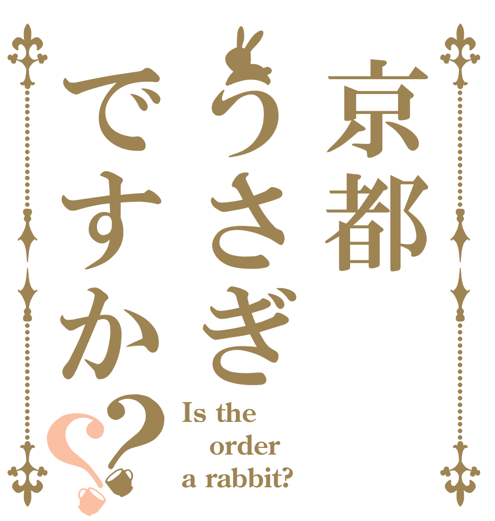 京都うさぎですか？？ Is the order a rabbit?