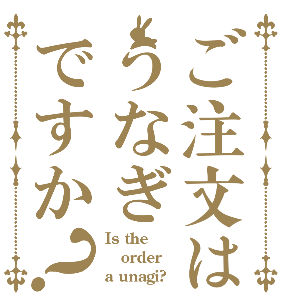 ご注文はうなぎですか？ Is the order a unagi?