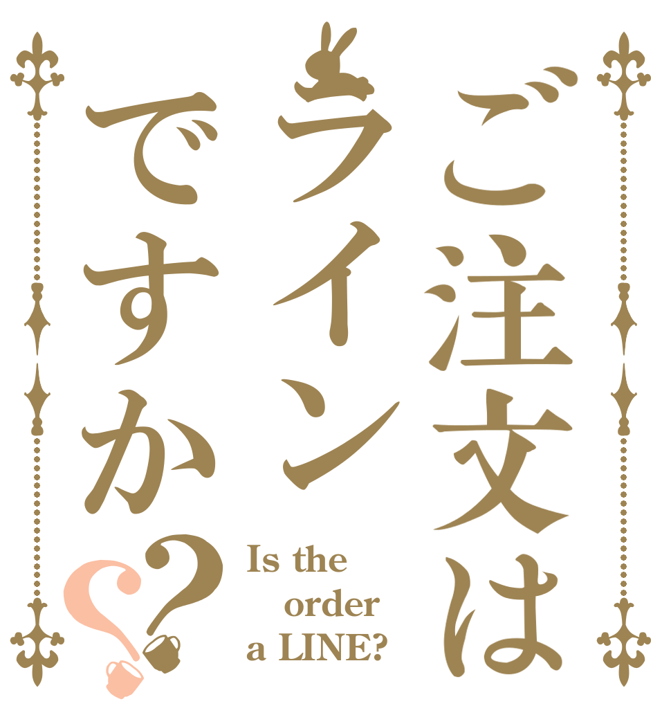 ご注文はラインですか？？ Is the order a LINE?