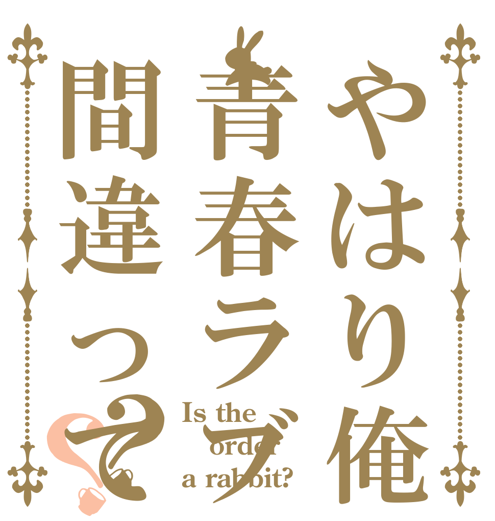 やはり俺の青春ラブコメは間違っている？？ Is the order a rabbit?