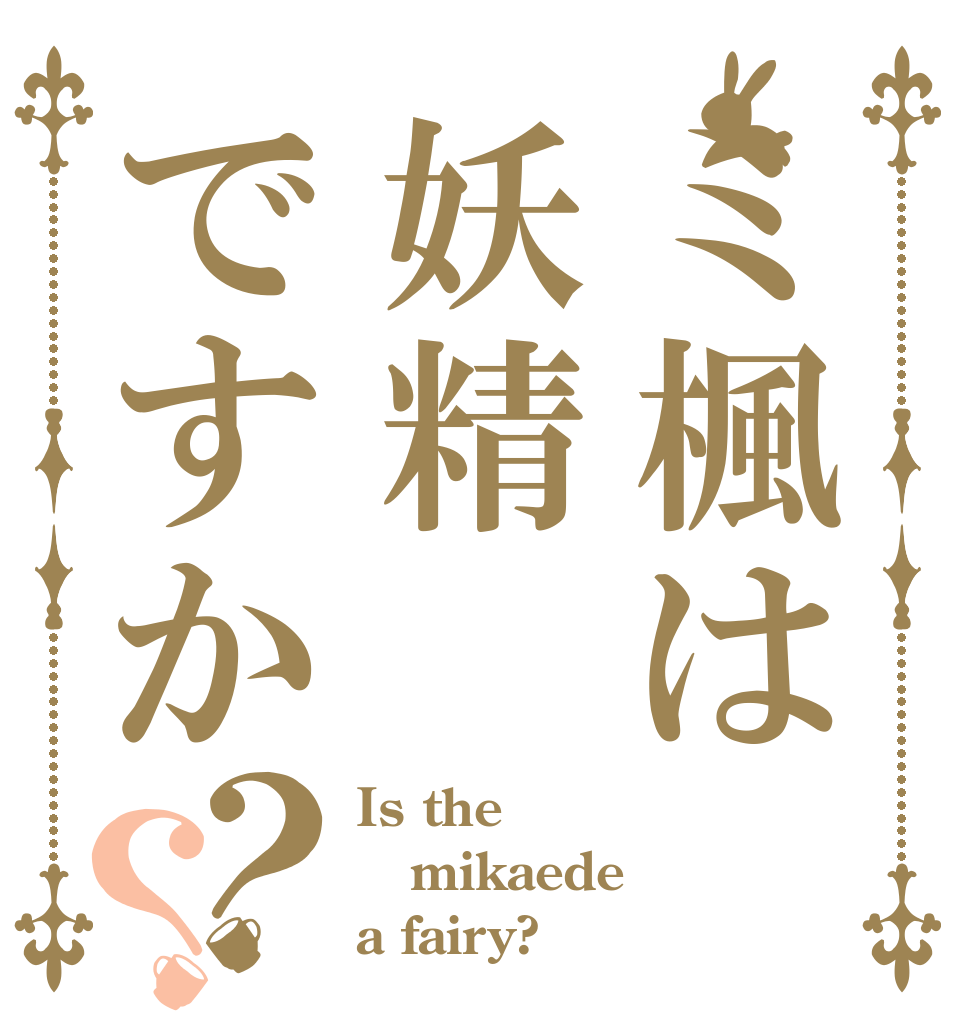 ミ楓は妖精ですか？？ Is the mikaede a fairy?