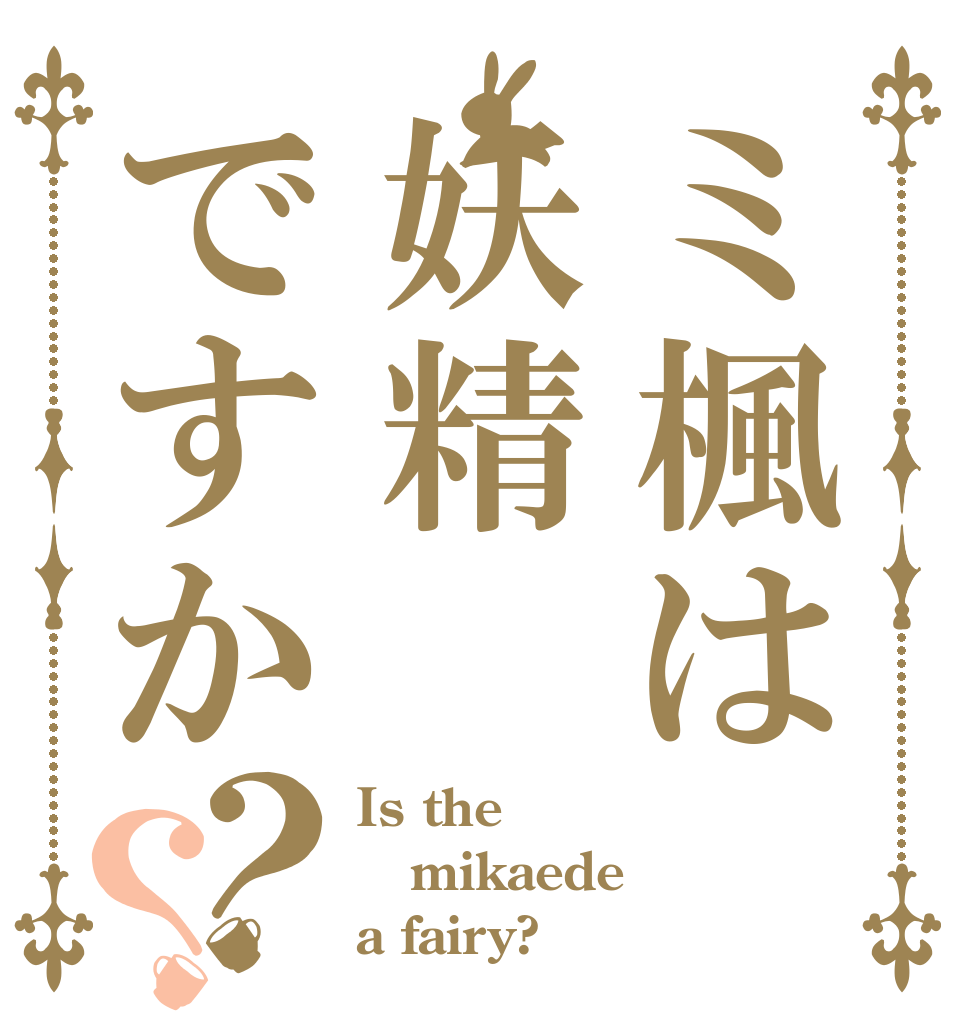 ミ楓は妖精ですか？？ Is the mikaede a fairy?