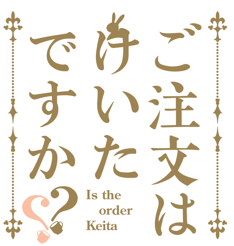ご注文はけいたですか？？ Is the order Keita？