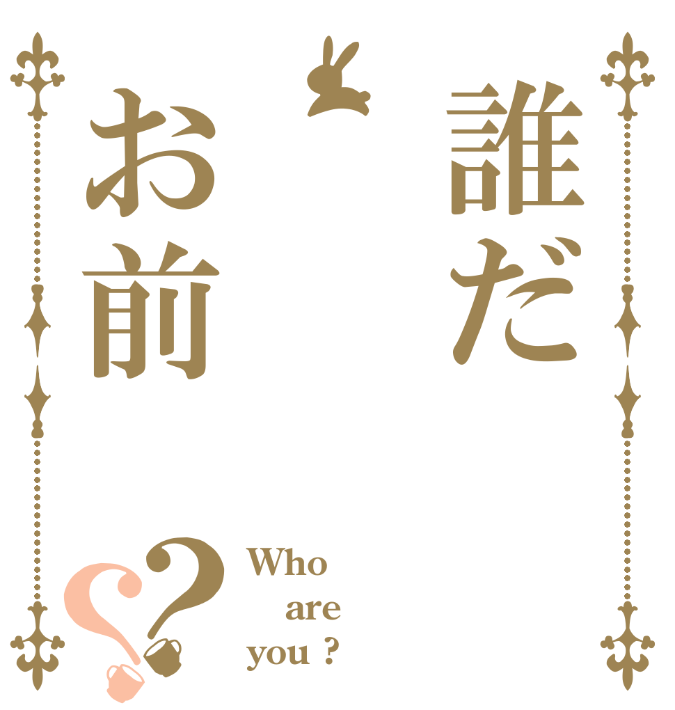 誰だお前？？ Who are you ?