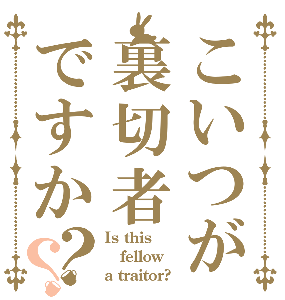 こいつが裏切者ですか？？ Is this fellow a traitor?