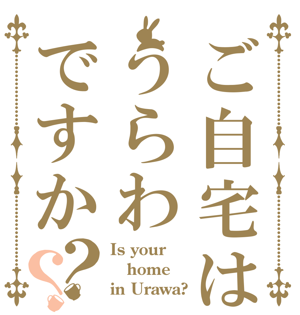 ご自宅はうらわですか？？ Is your home in Urawa?