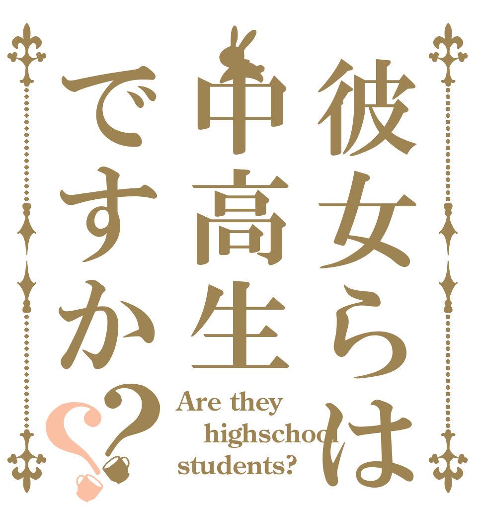 彼女らは中高生ですか？？ Are they highschool students?