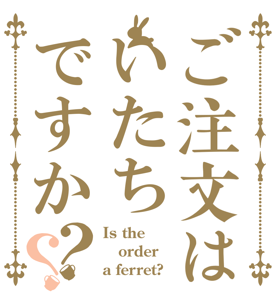 ご注文はいたちですか？？ Is the order a ferret?