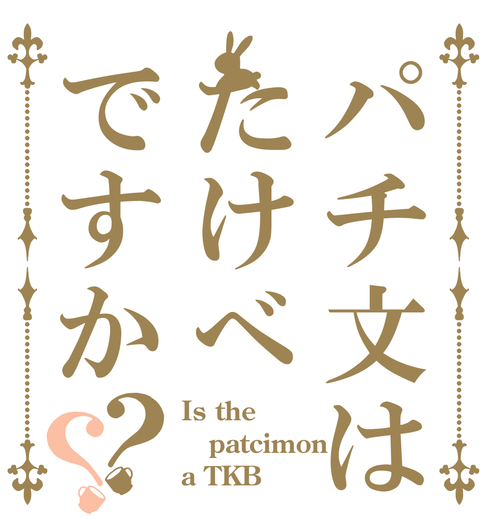 パチ文はたけべですか？？ Is the patcimon a TKB？