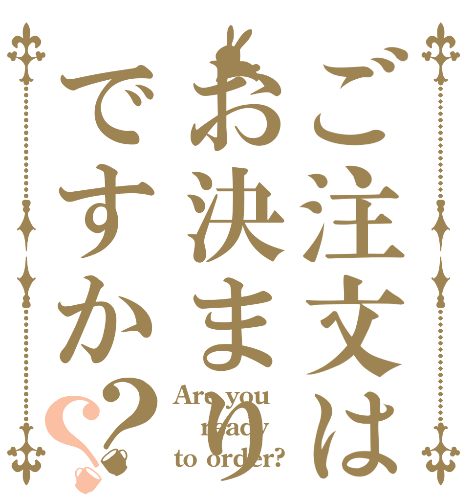 ご注文はお決まりですか？？ Are you ready  to order?