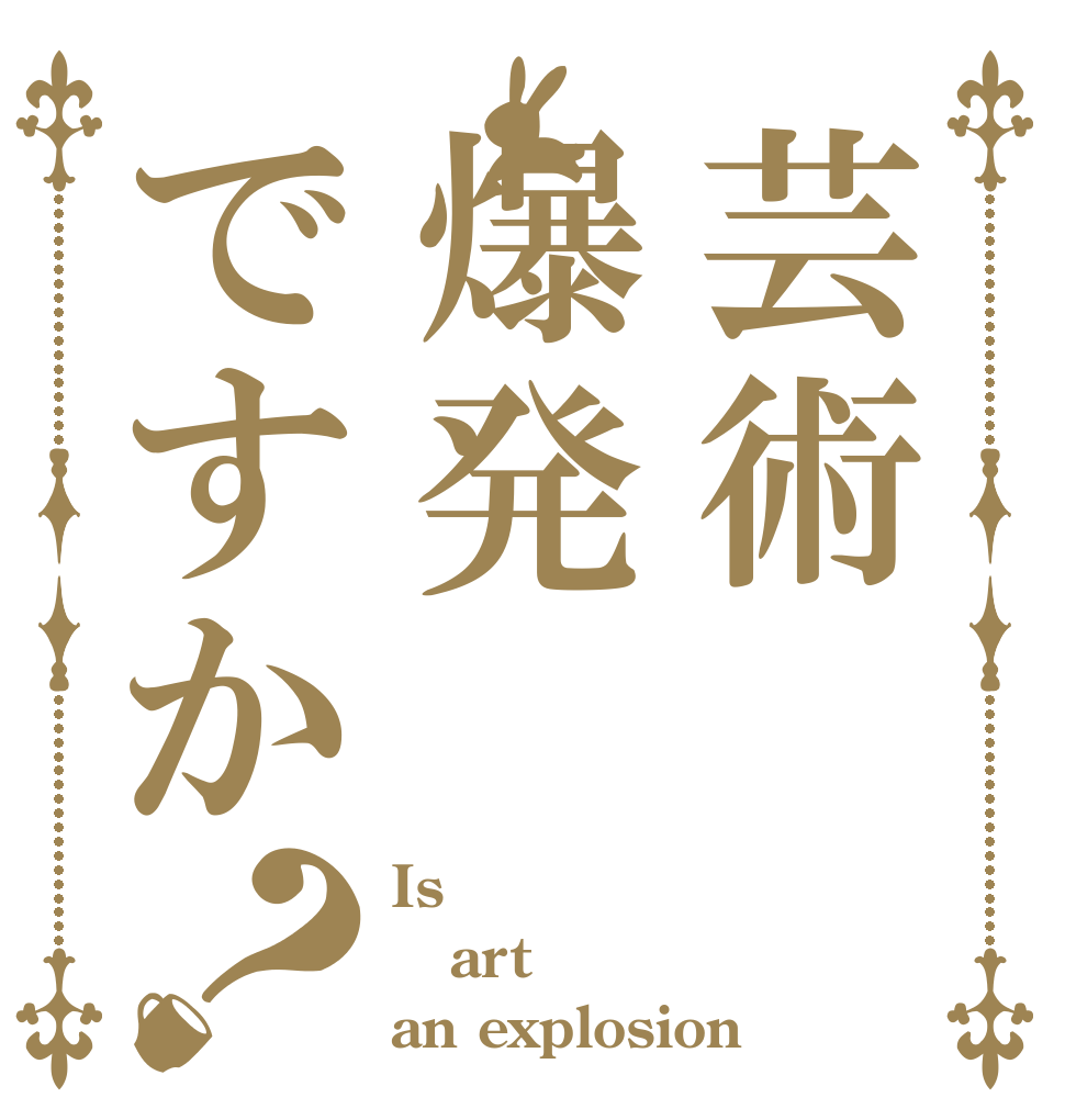 芸術爆発ですか？ Is  art an explosion 