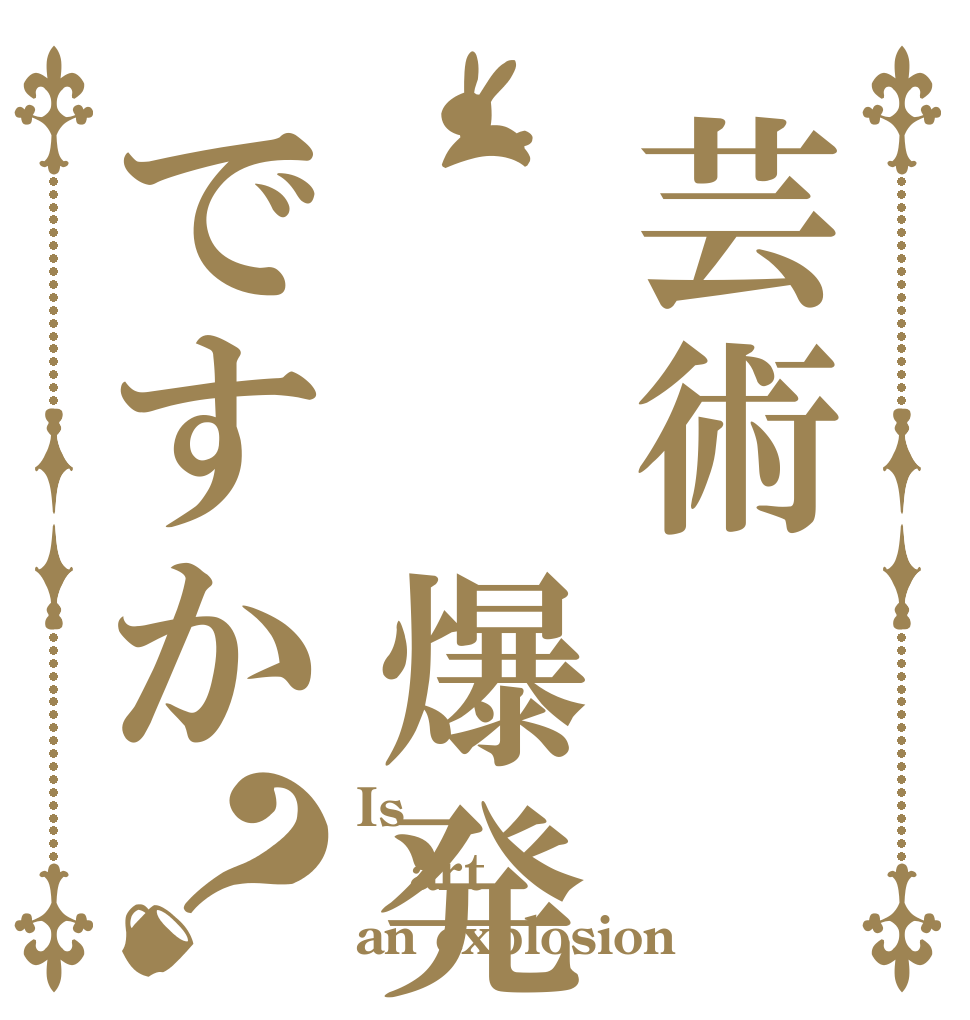 芸術  爆発ですか？ Is  art an explosion 
