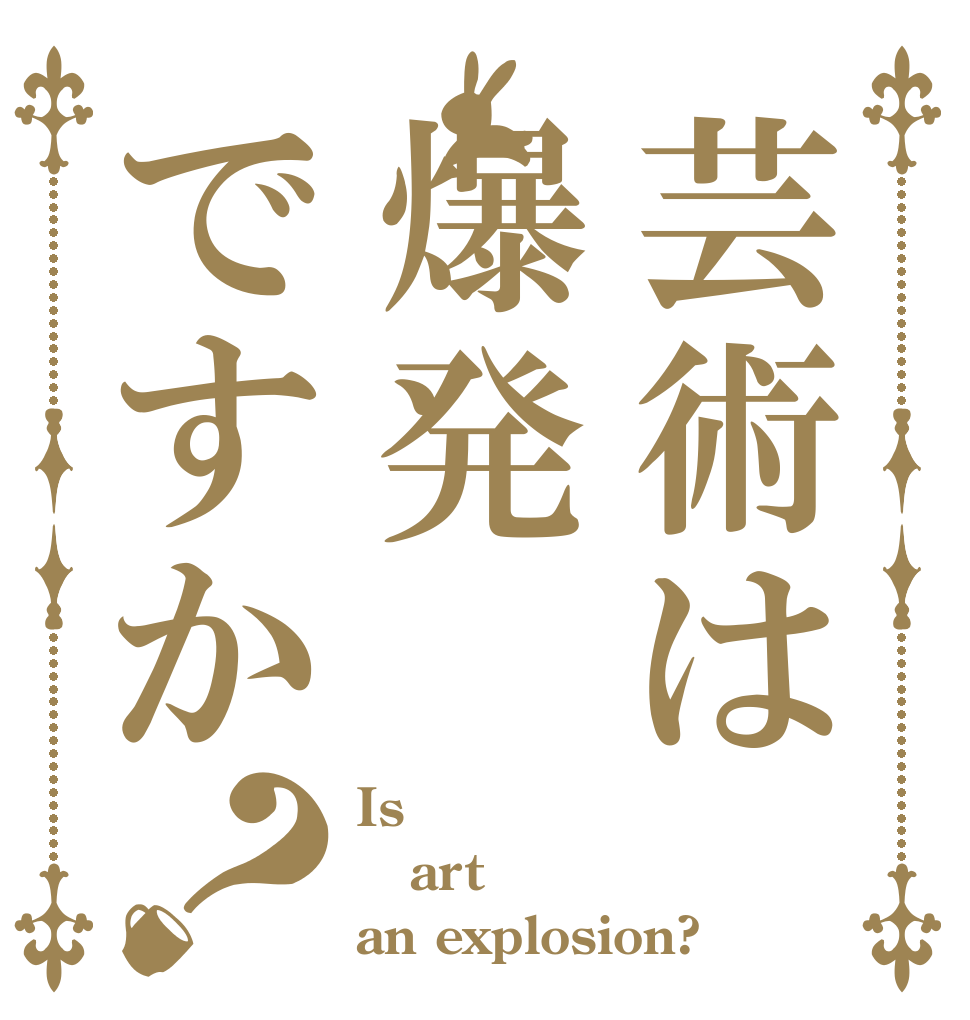 芸術は爆発ですか？ Is  art an explosion?