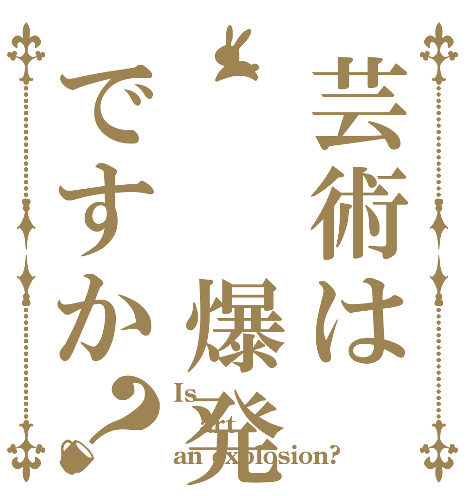 芸術は  爆発ですか？ Is  art an explosion?