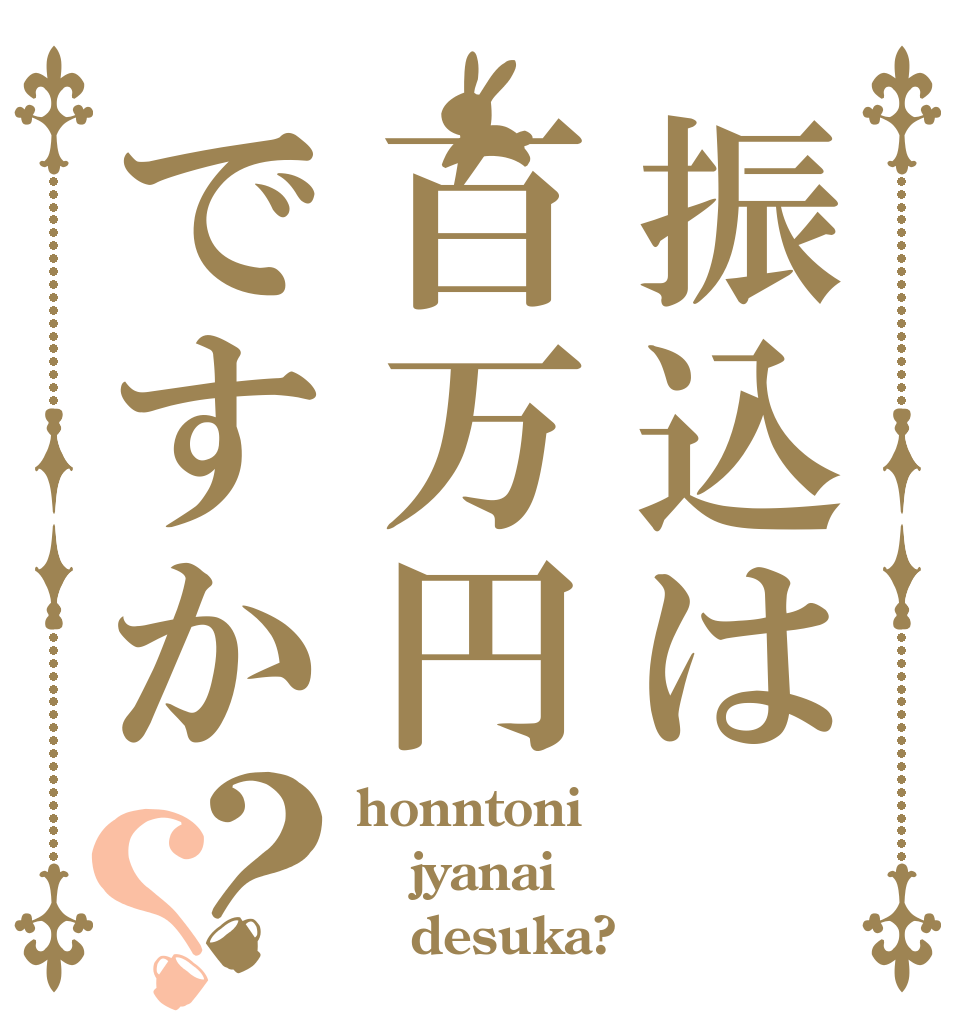 振込は百万円ですか？？ honntoni jyanai    desuka?