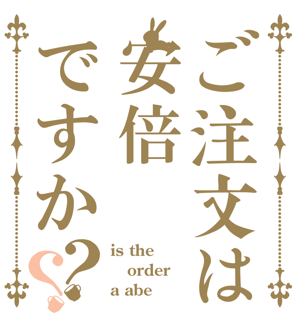 ご注文は安倍ですか？？ is the order a abe