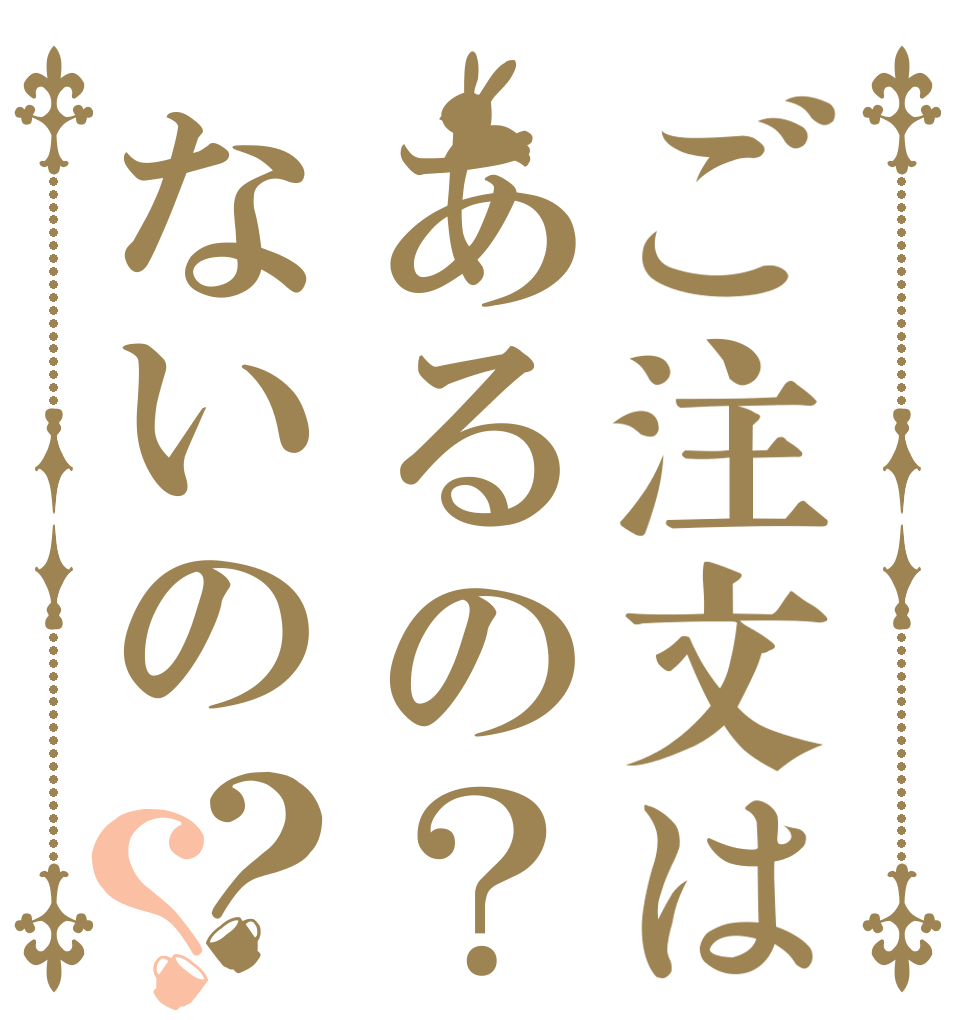 ご注文はあるの？ないの？？   