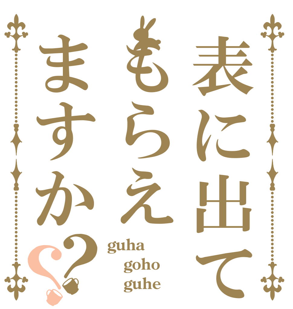 表に出てもらえますか？？ guha goho    guhe