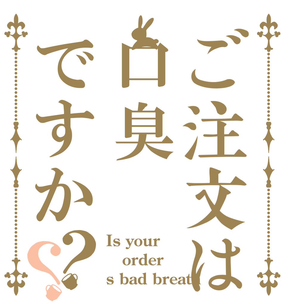 ご注文は口臭ですか？？ Is your  order s bad breath