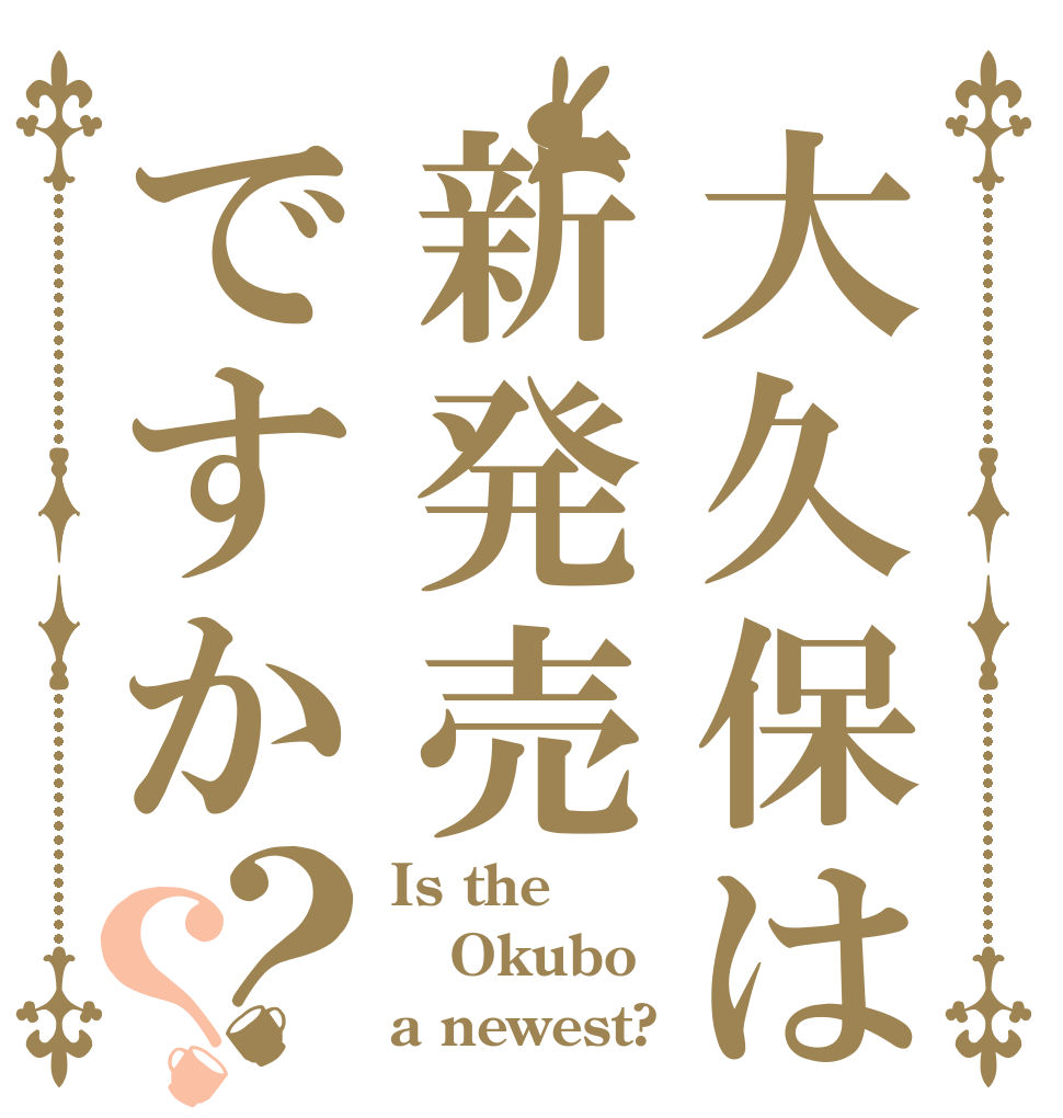大久保は新発売ですか？？ Is the Okubo a newest?