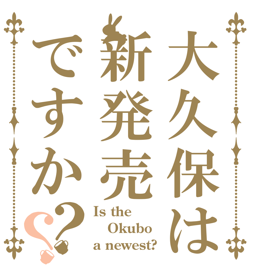 大久保は新発売ですか？？ Is the Okubo a newest?