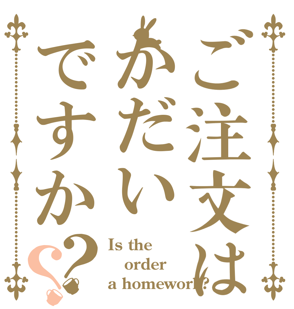 ご注文はかだいですか？？ Is the order a homework?