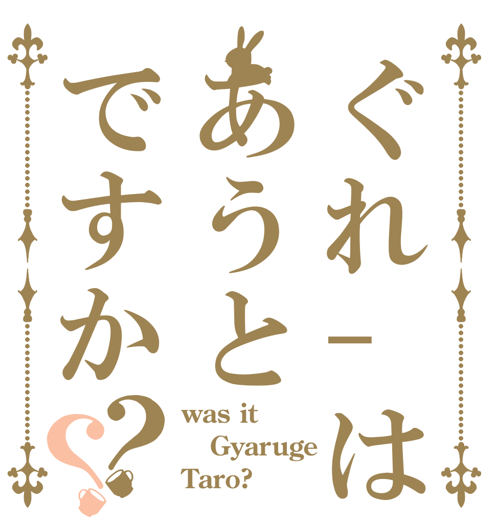 ぐれ-はあうとですか？？ was it Gyaruge Taro?