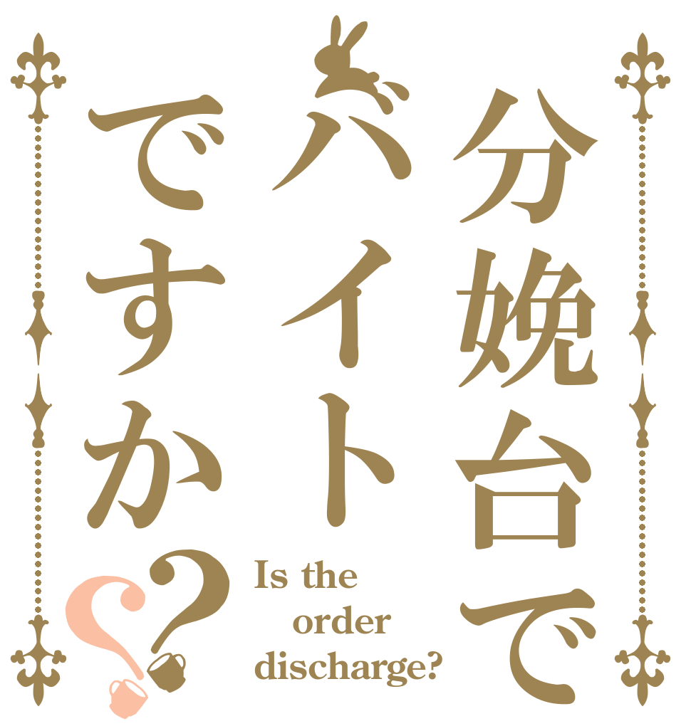 分娩台でバイトですか？？ Is the order discharge?
