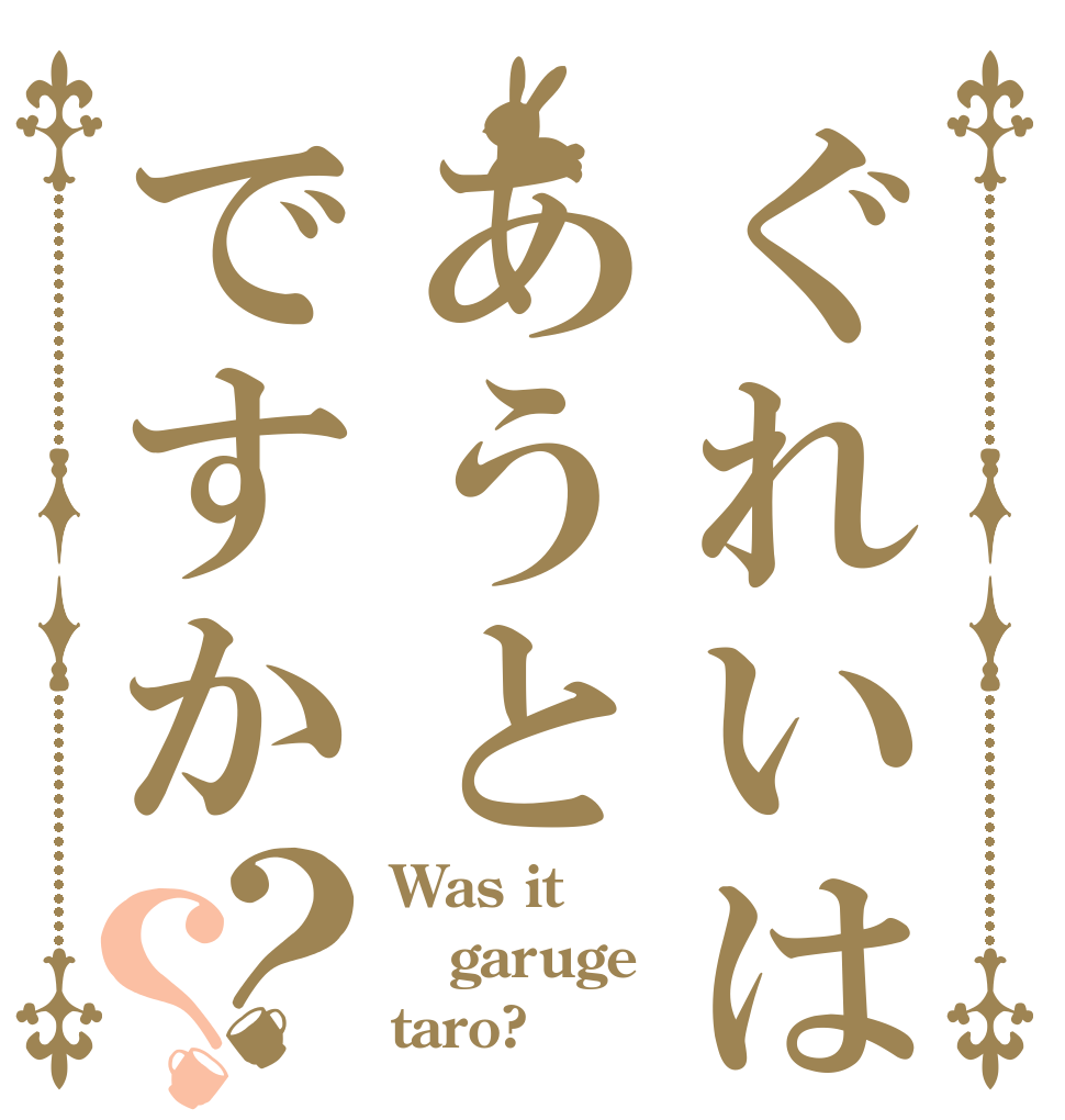 ぐれいはあうとですか？？ Was it garuge taro?