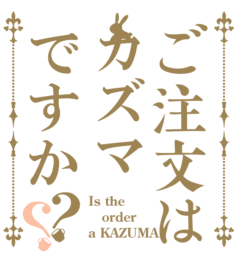 ご注文はカズマですか？？ Is the order a KAZUMA?