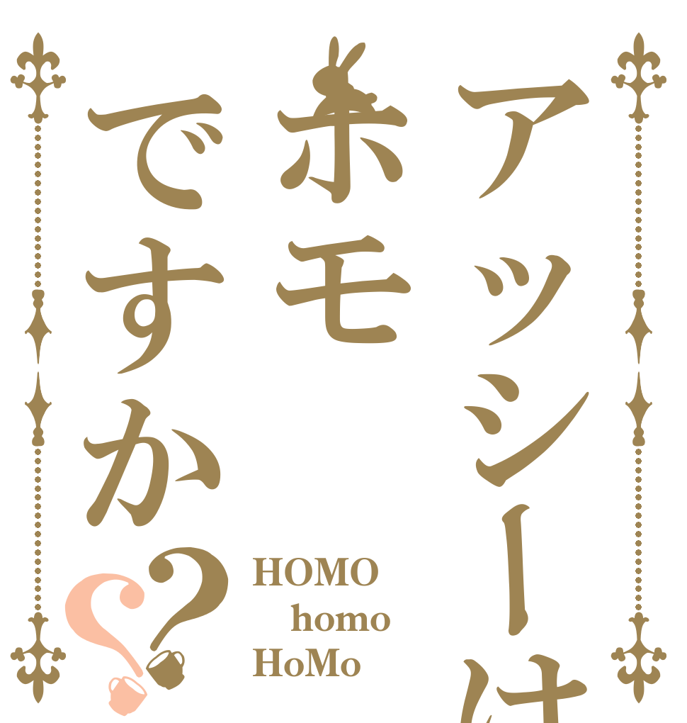 アッシーはホモですか？？ HOMO homo HoMo