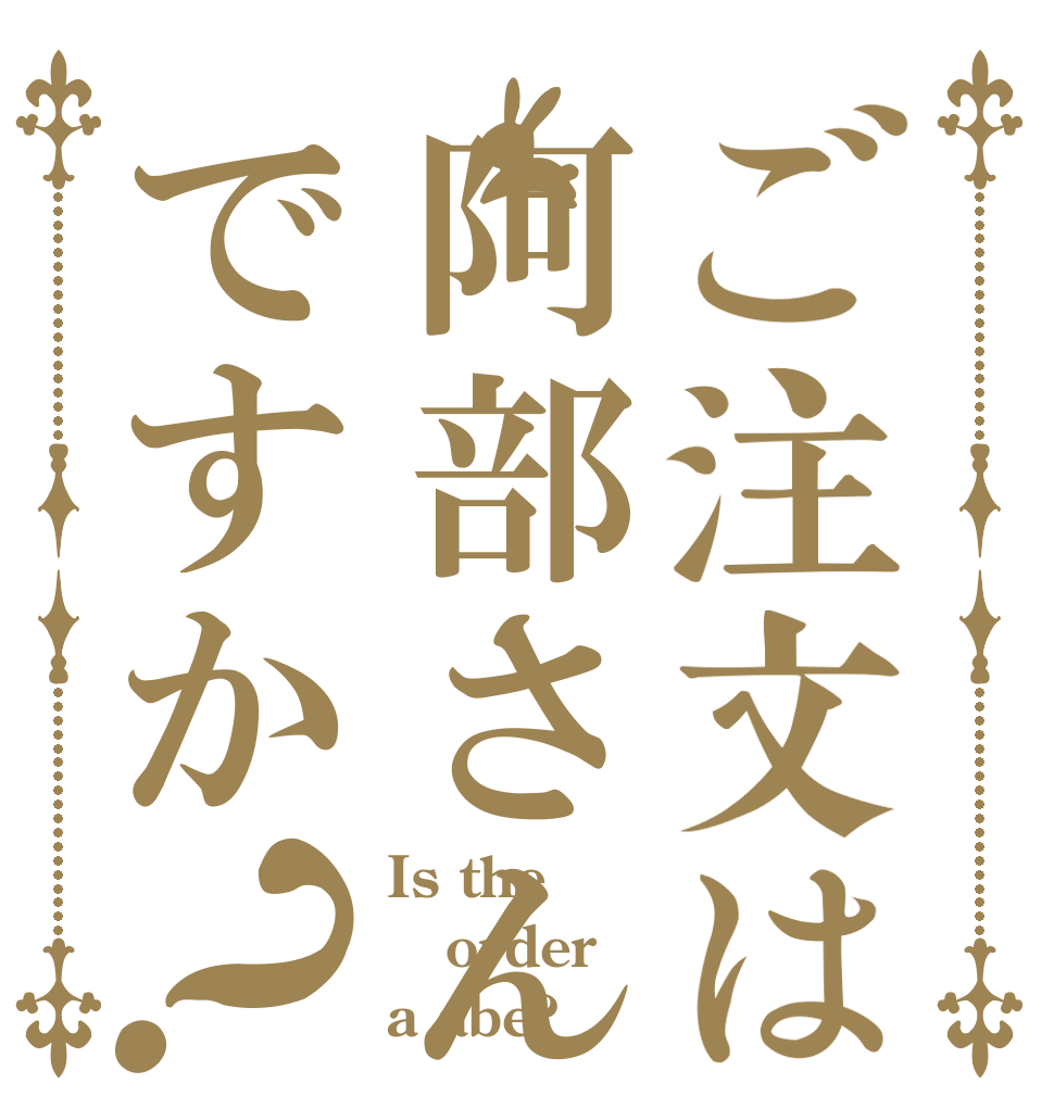 ご注文は阿部さんですか？ Is the order a abe?
