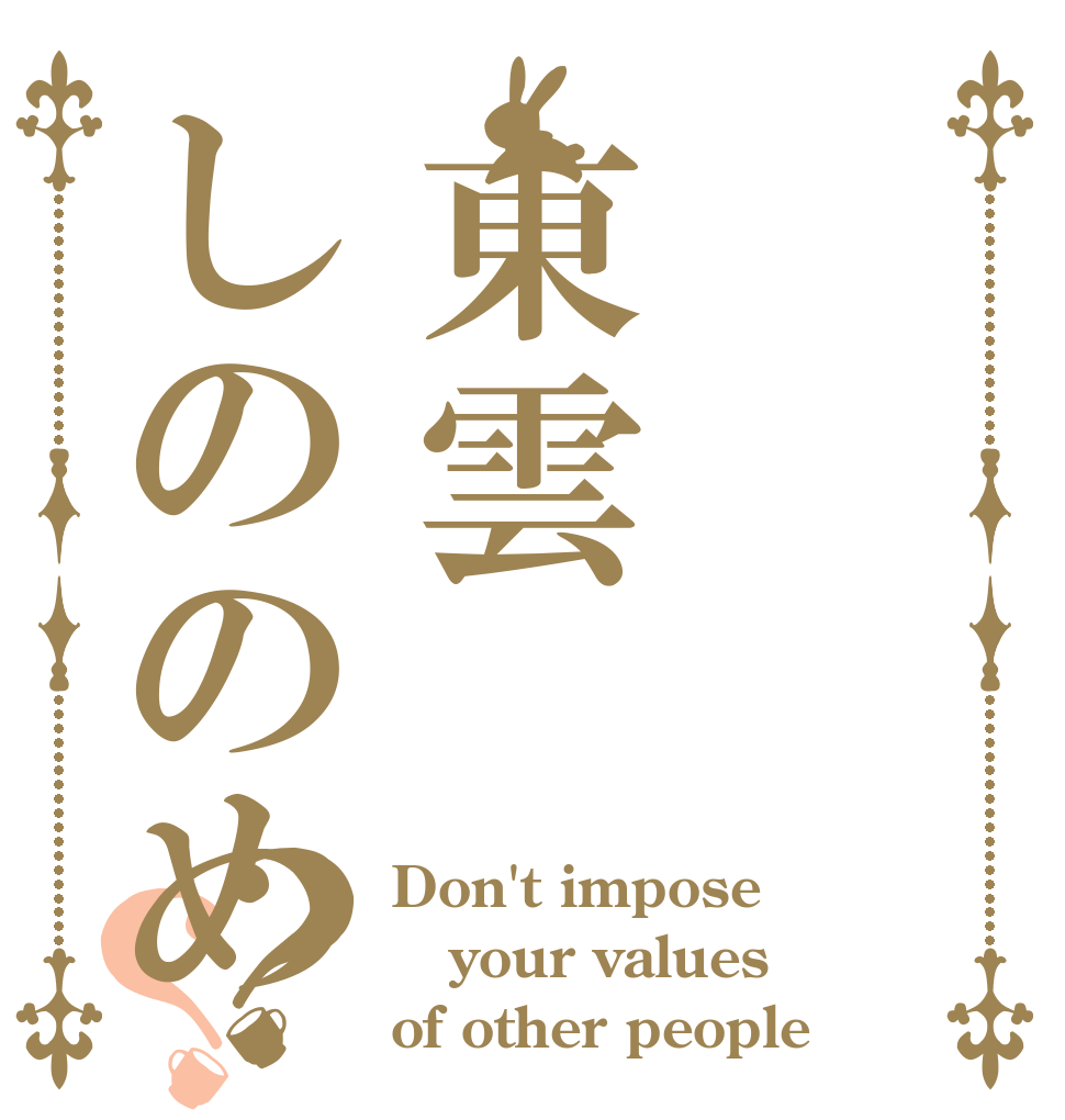 東雲しののめ？？ Don't impose your values of other people