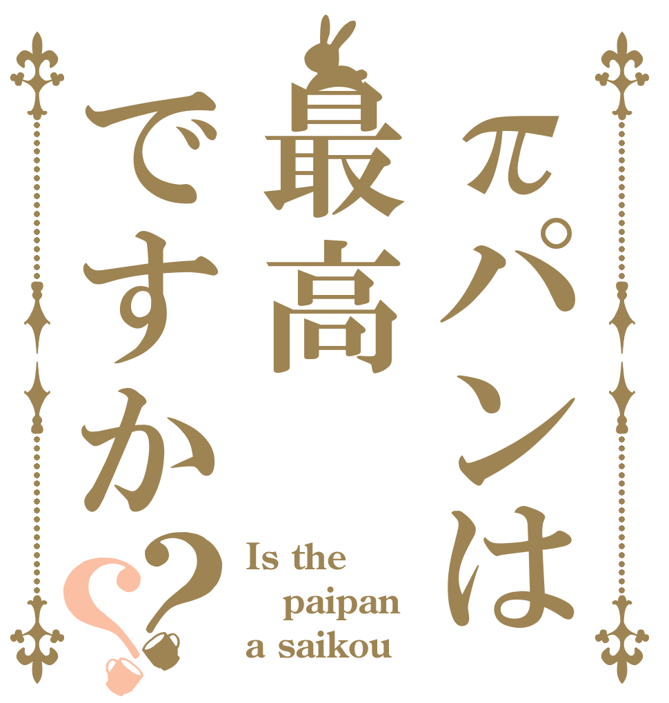 πパンは最高ですか？？ Is the paipan a saikou