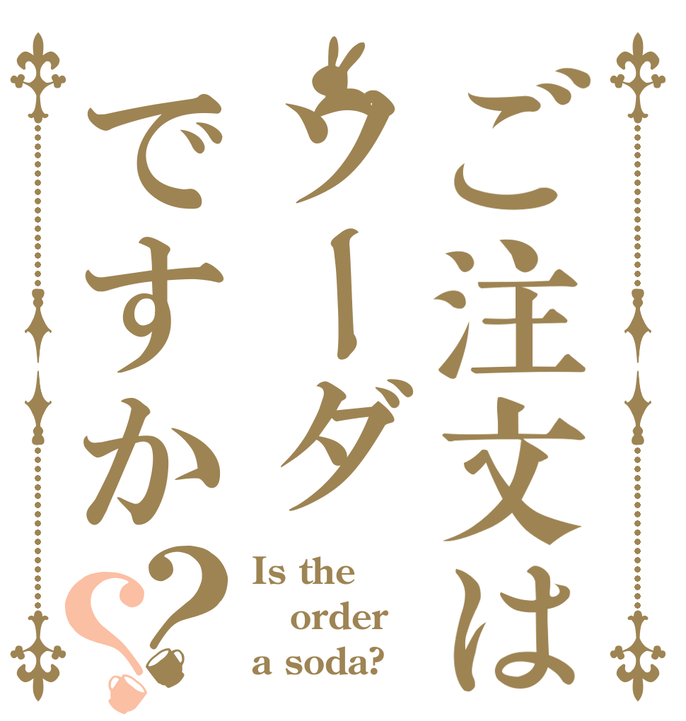ご注文はソーダですか？？ Is the order a soda?