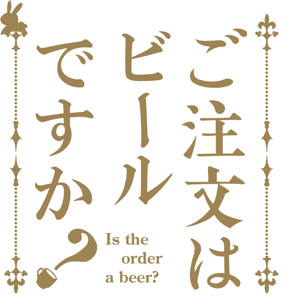 ご注文はビールですか？ Is the order a beer?
