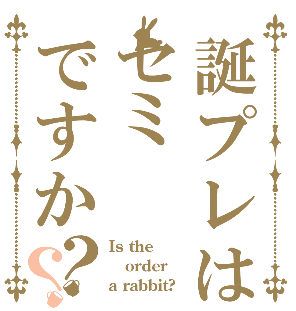 誕プレはセミですか？？ Is the order a rabbit?