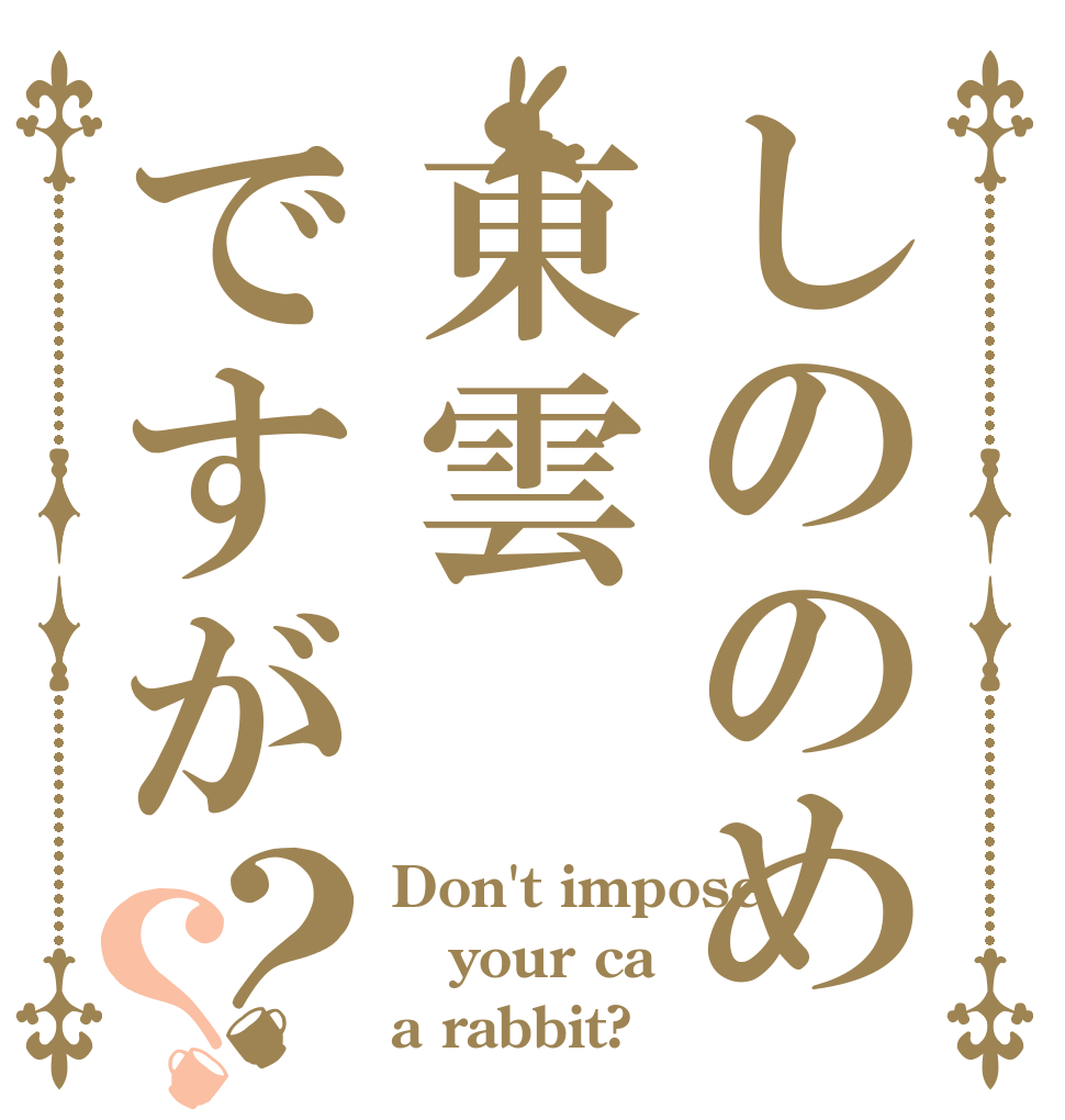 しののめ 東雲ですが？？ Don't impose your ca a rabbit?