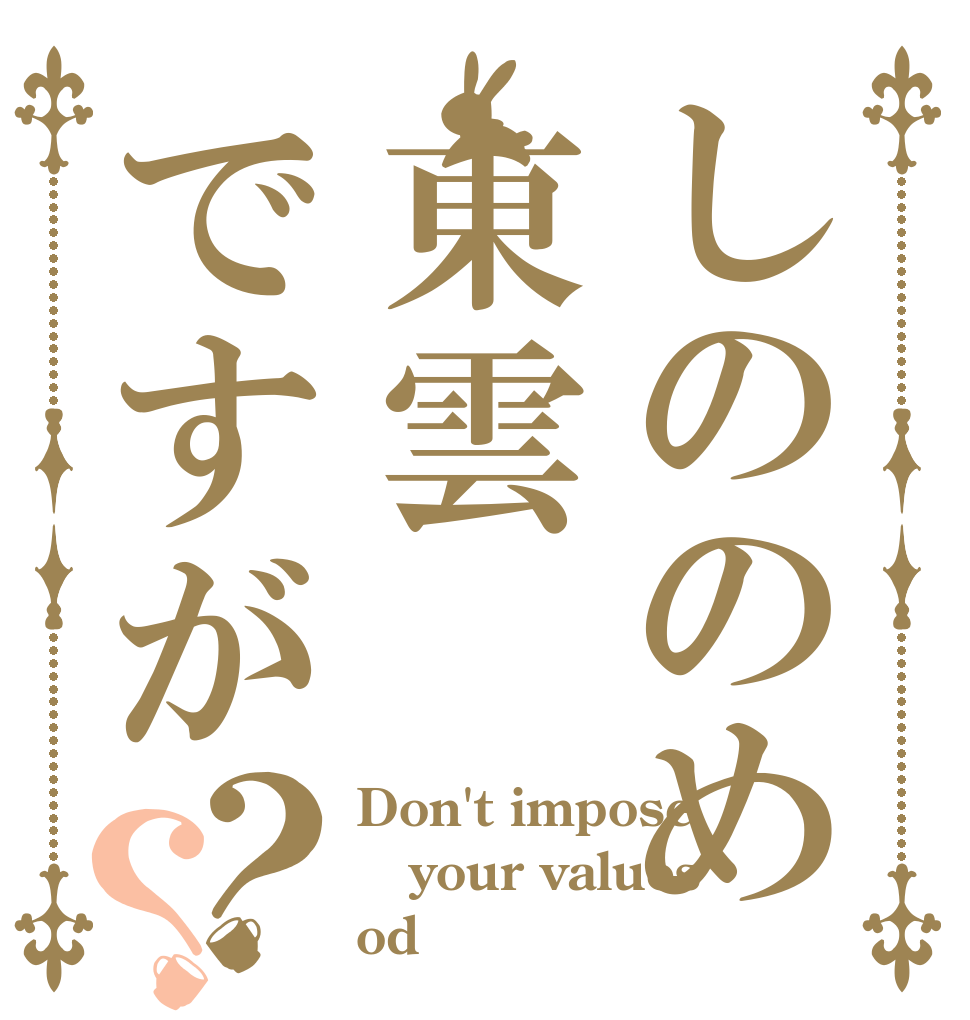 しののめ東雲ですが？？ Don't impose your values od