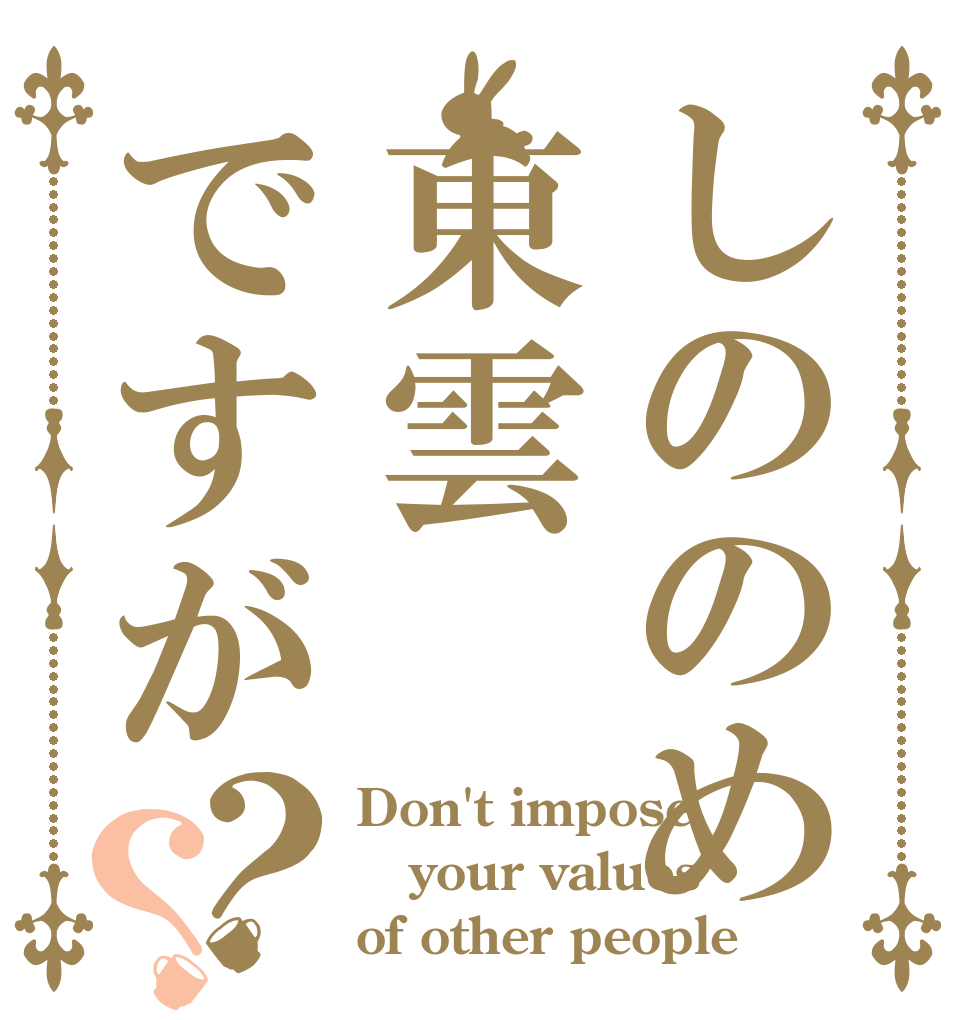 しののめ東雲ですが？？ Don't impose your values of other people