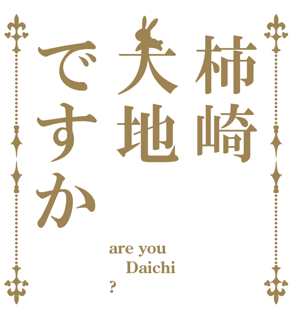 柿崎大地ですか are you Daichi ?
