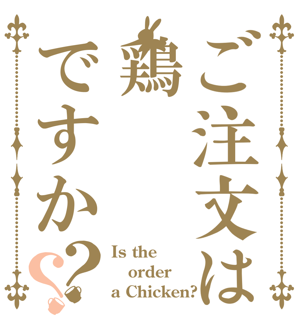 ご注文は鶏ですか？？ Is the order a Chicken?