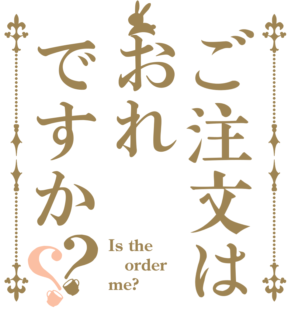 ご注文はおれですか？？ Is the order me?