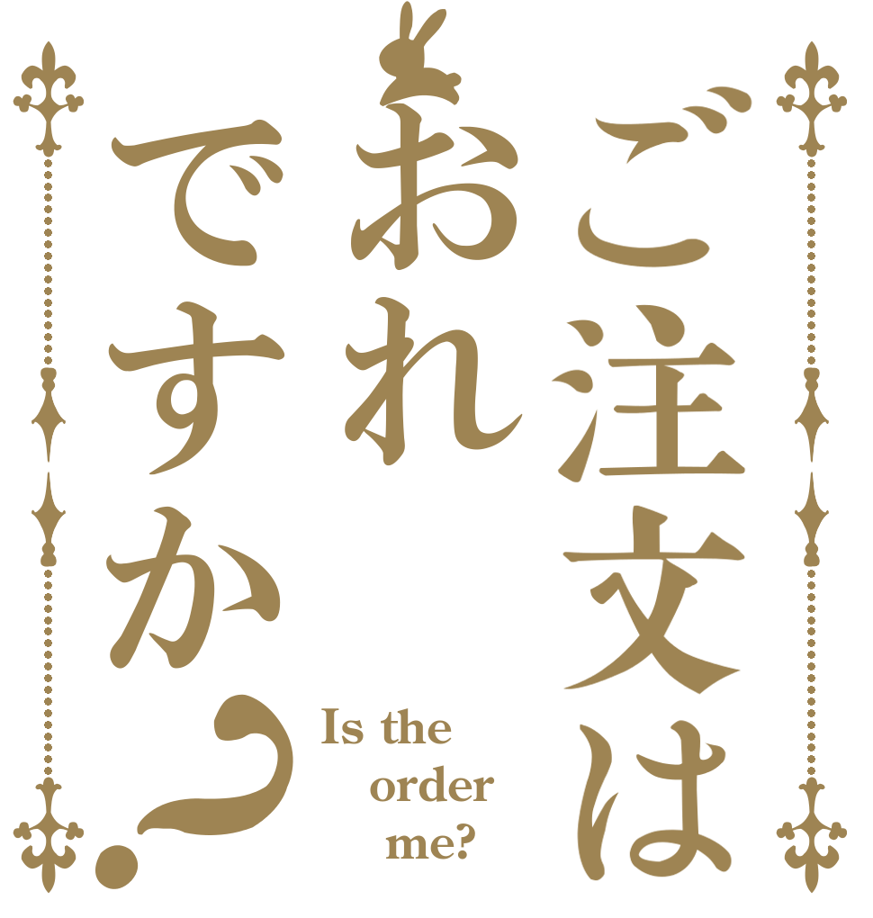ご注文はおれですか？ Is the order     me?