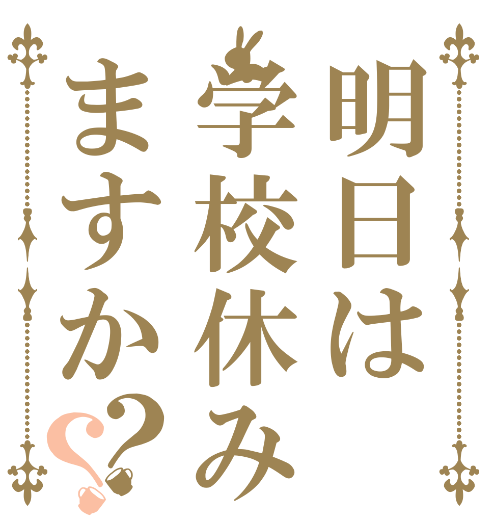 明日は学校休みますか？？   