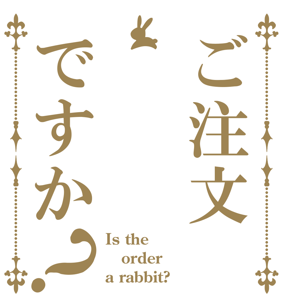 ご注文 ですか？ Is the order a rabbit?