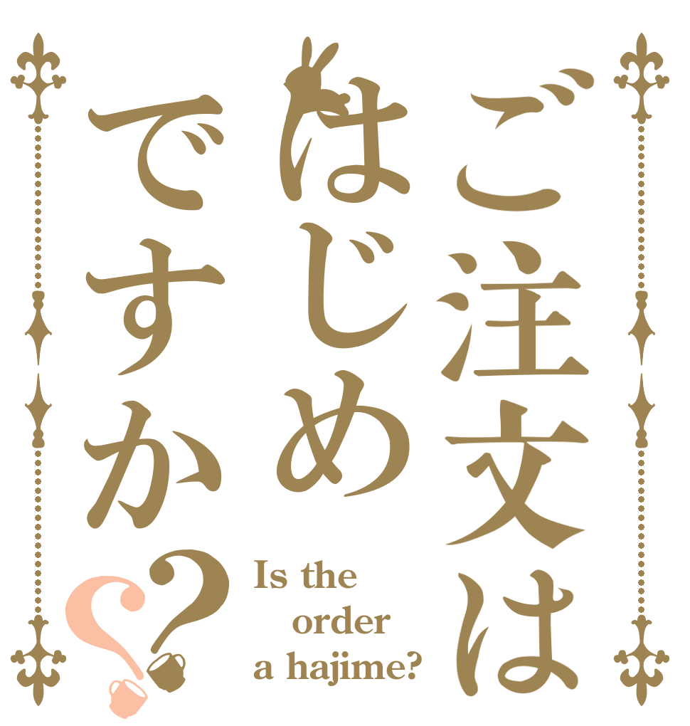 ご注文ははじめですか？？ Is the order a hajime?