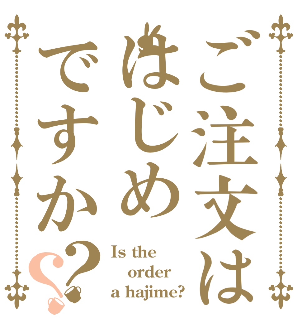 ご注文ははじめですか？？ Is the order a hajime?