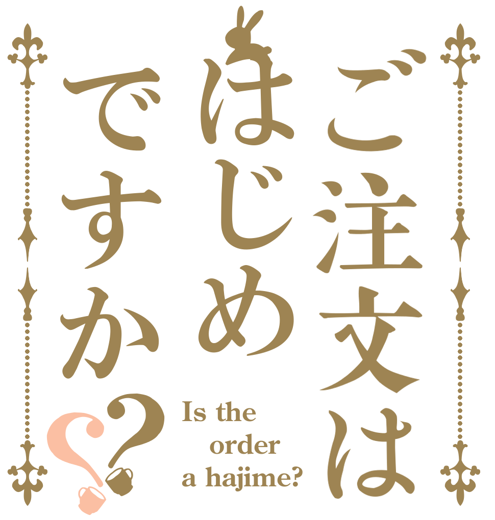 ご注文ははじめですか？？ Is the order a hajime?