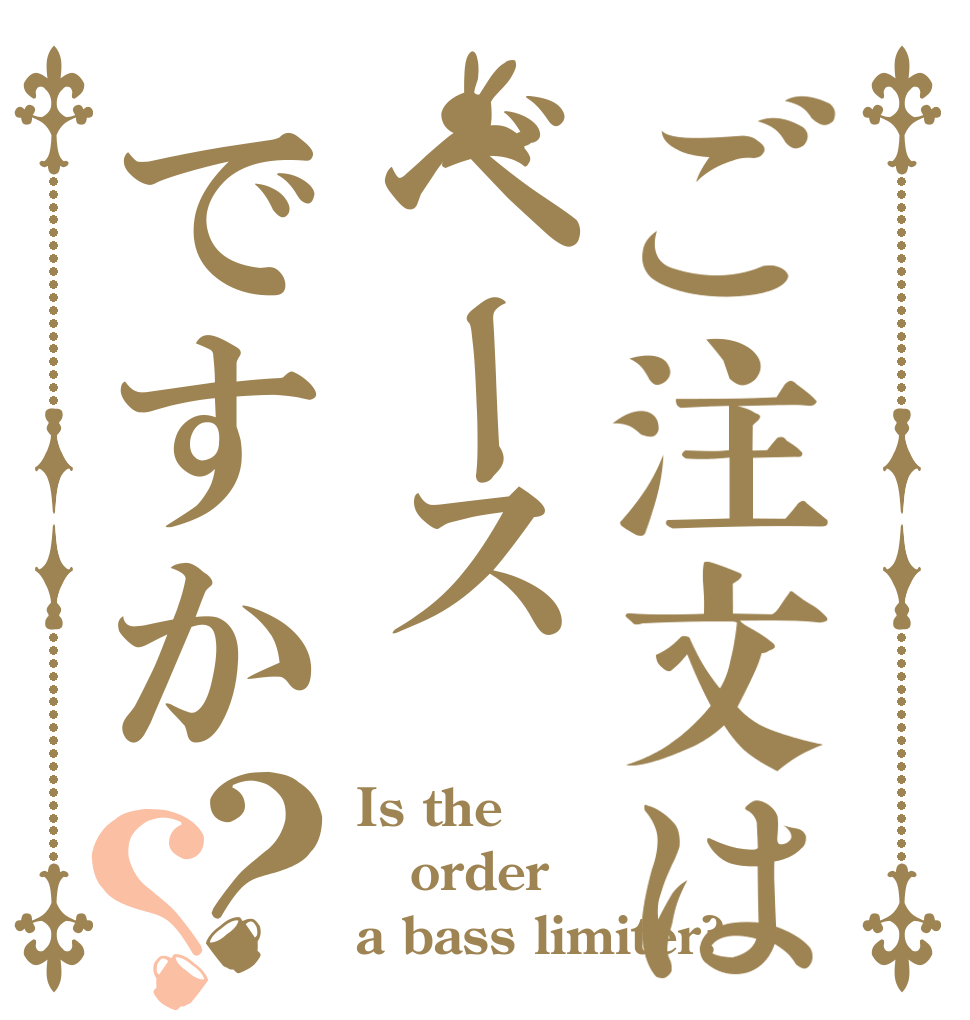 ご注文はベースですか？？ Is the order a bass limiter?